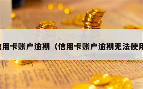 信用卡账户逾期（信用卡账户逾期无法使用）
