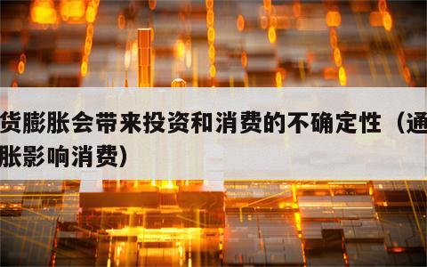 通货膨胀会带来投资和消费的不确定性（通货膨胀影响消费）