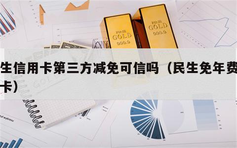 民生信用卡第三方减免可信吗（民生免年费信用卡）