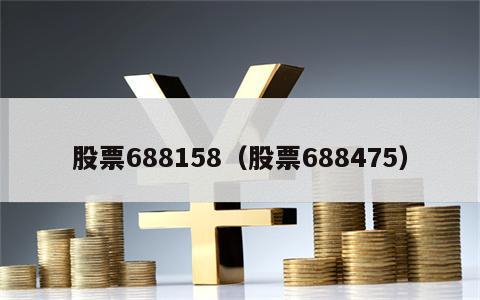 股票688158（股票688475）