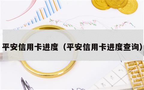平安信用卡进度（平安信用卡进度查询）