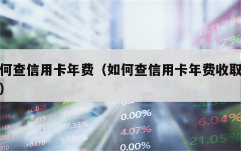 如何查信用卡年费（如何查信用卡年费收取时间）