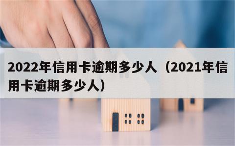2022年信用卡逾期多少人（2021年信用卡逾期多少人）