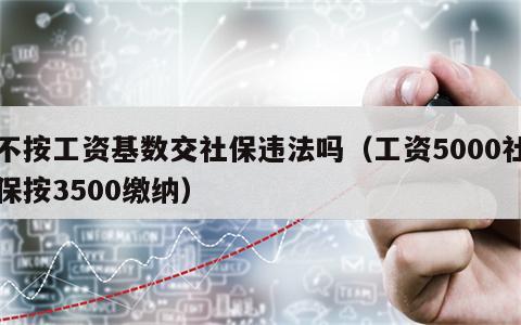 不按工资基数交社保违法吗（工资5000社保按3500缴纳）