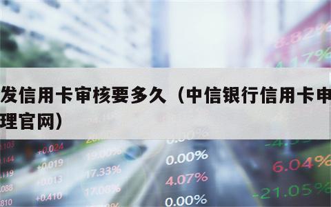 浦发信用卡审核要多久（中信银行信用卡申请办理官网）