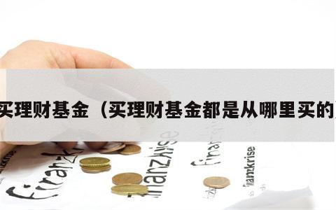 买理财基金（买理财基金都是从哪里买的）