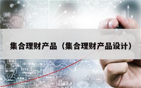 集合理财产品（集合理财产品设计）