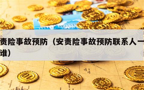 安责险事故预防（安责险事故预防联系人一般写谁）