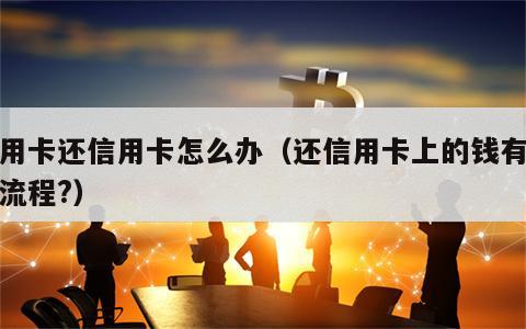 信用卡还信用卡怎么办（还信用卡上的钱有哪些流程?）