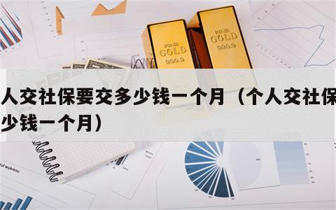 个人交社保要交多少钱一个月（个人交社保一多少钱一个月）