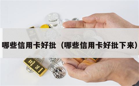哪些信用卡好批（哪些信用卡好批下来）