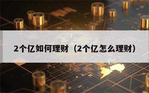 2个亿如何理财（2个亿怎么理财）