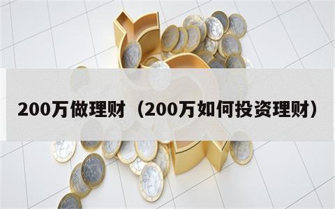 200万做理财（200万如何投资理财）