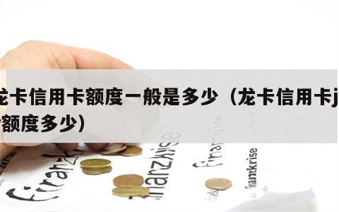 龙卡信用卡额度一般是多少（龙卡信用卡joy额度多少）