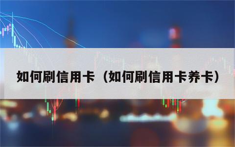 如何刷信用卡（如何刷信用卡养卡）