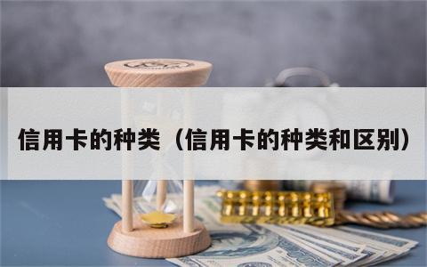 信用卡的种类（信用卡的种类和区别）