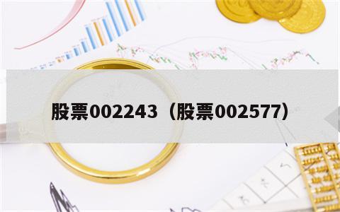 股票002243（股票002577）