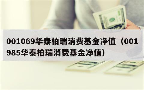 001069华泰柏瑞消费基金净值（001985华泰柏瑞消费基金净值）