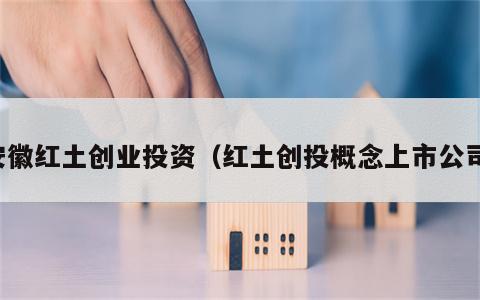 安徽红土创业投资（红土创投概念上市公司）