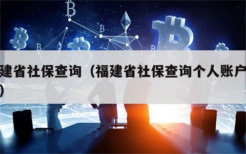 福建省社保查询（福建省社保查询个人账户查询）