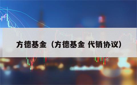 方德基金（方德基金 代销协议）