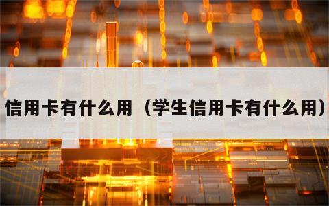 信用卡有什么用（学生信用卡有什么用）