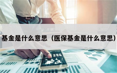 基金是什么意思（医保基金是什么意思）