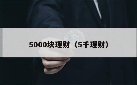 5000块理财（5千理财）
