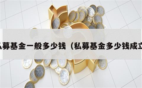 私募基金一般多少钱（私募基金多少钱成立）