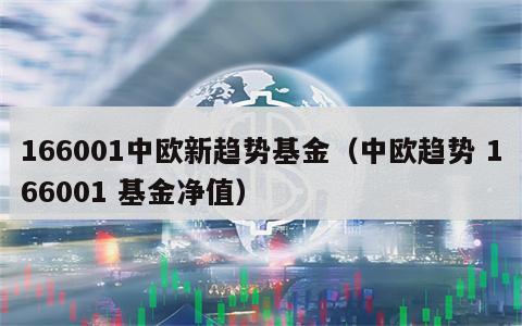 166001中欧新趋势基金（中欧趋势 166001 基金净值）