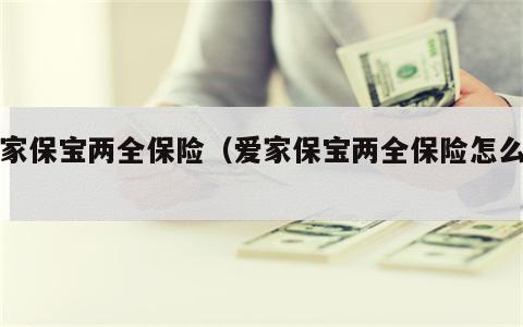 爱家保宝两全保险（爱家保宝两全保险怎么样）
