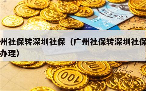 广州社保转深圳社保（广州社保转深圳社保怎么办理）