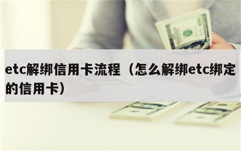 etc解绑信用卡流程（怎么解绑etc绑定的信用卡）