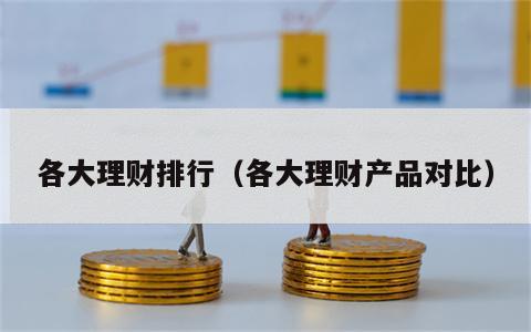 各大理财排行（各大理财产品对比）