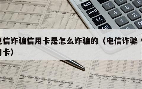 电信诈骗信用卡是怎么诈骗的（电信诈骗 信用卡）