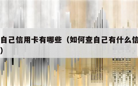 查自己信用卡有哪些（如何查自己有什么信用卡）