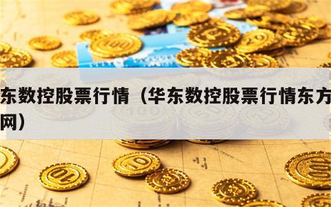 华东数控股票行情（华东数控股票行情东方财富网）