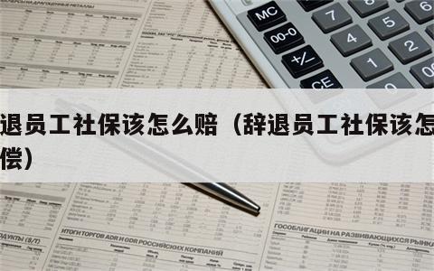 辞退员工社保该怎么赔（辞退员工社保该怎么赔偿）