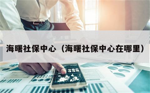 海曙社保中心（海曙社保中心在哪里）
