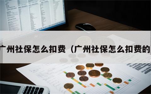 广州社保怎么扣费（广州社保怎么扣费的）