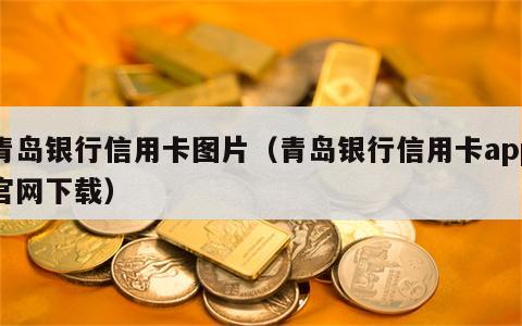 青岛银行信用卡图片（青岛银行信用卡app官网下载）
