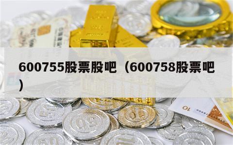 600755股票股吧（600758股票吧）