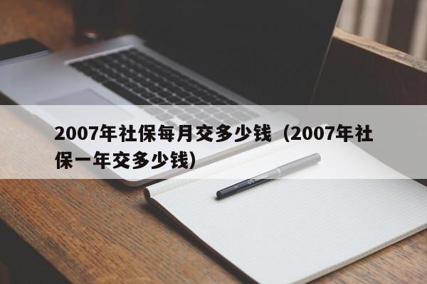2007年社保每月交多少钱（2007年社保一年交多少钱）