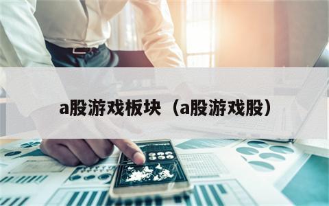 a股游戏板块（a股游戏股）