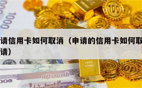 申请信用卡如何取消（申请的信用卡如何取消申请）