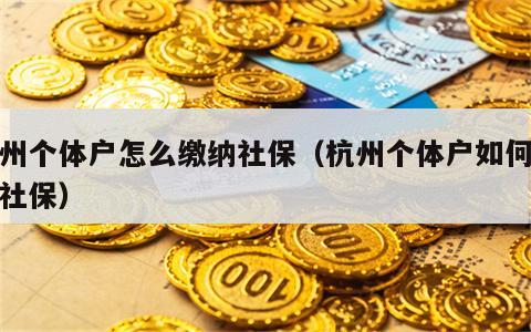 杭州个体户怎么缴纳社保（杭州个体户如何缴纳社保）