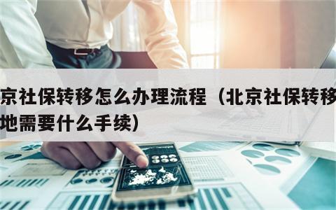 北京社保转移怎么办理流程（北京社保转移到异地需要什么手续）