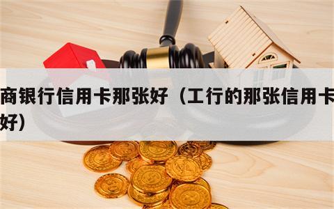 工商银行信用卡那张好（工行的那张信用卡比较好）