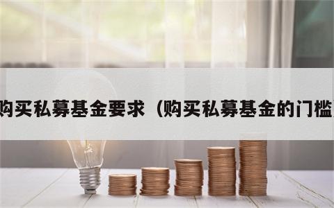 购买私募基金要求（购买私募基金的门槛）