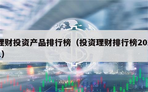理财投资产品排行榜（投资理财排行榜2021）
